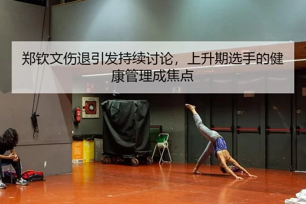 郑钦文伤退引发持续讨论，上升期选手的健康管理成焦点